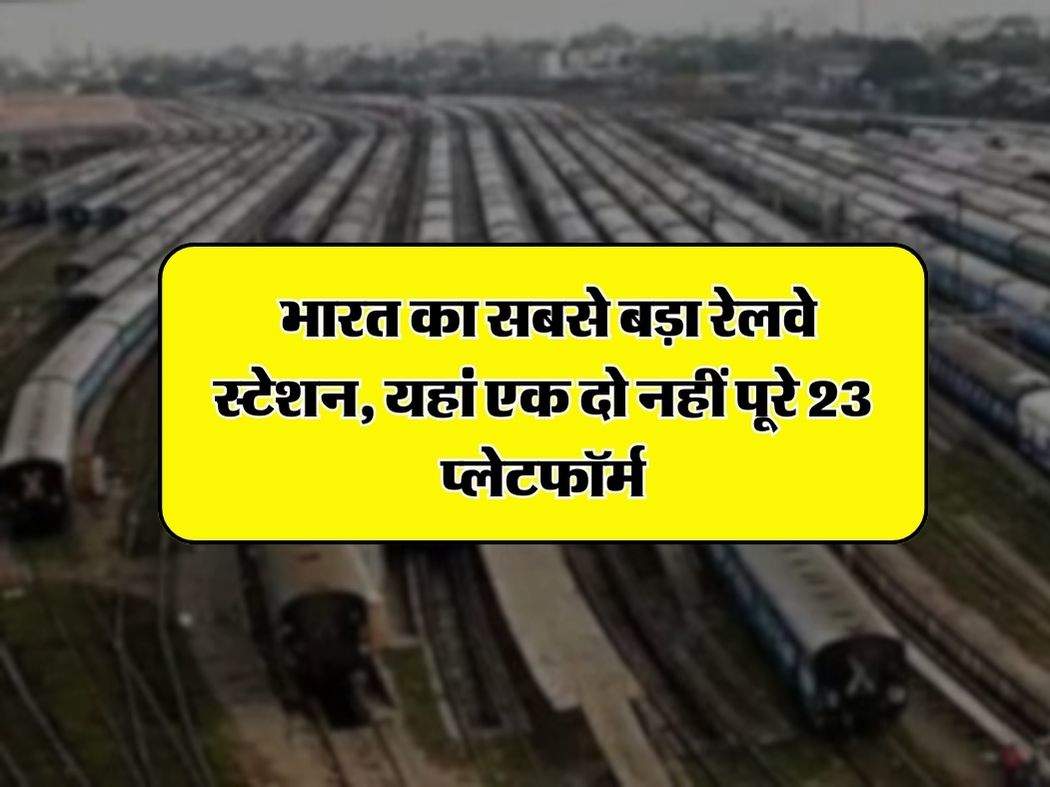 IRCTC : भारत का सबसे बड़ा रेलवे स्टेशन, यहां एक दो नहीं पूरे 23 प्‍लेटफॉर्म