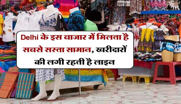 Delhi के इस बाजार में मिलता है सबसे सस्ता सामान, खरीदारों की लगी रहती है लाइन