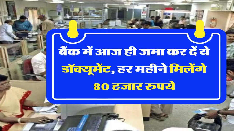 बैंक में आज ही जमा कर दें ये डॉक्यूमेंट, हर महीने मिलेंगे 80 हजार रुपये