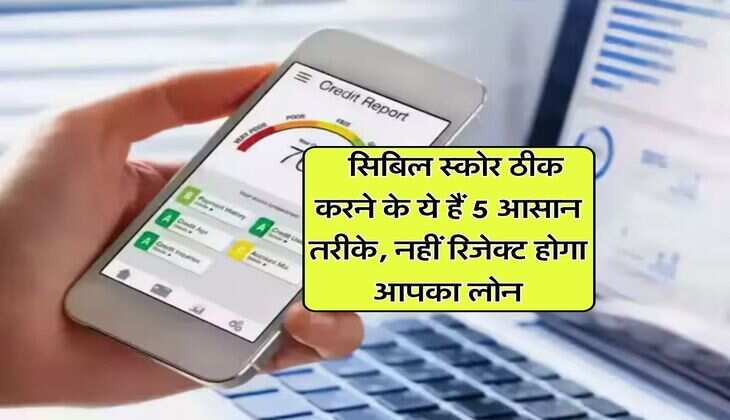 CIBIL Score : सिबिल स्कोर ठीक करने के ये हैं 5 आसान तरीके, नहीं रिजेक्ट होगा आपका लोन