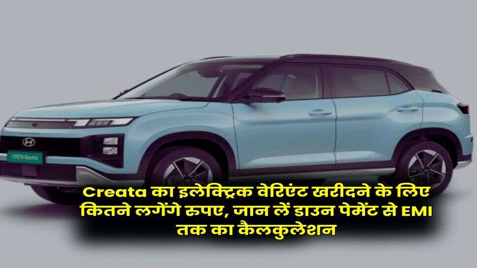 Creata का इलेक्ट्रिक वेरिएंट खरीदने के लिए कितने लगेंगे रुपए, जान लें डाउन पेमेंट से EMI तक का कैलकुलेशन