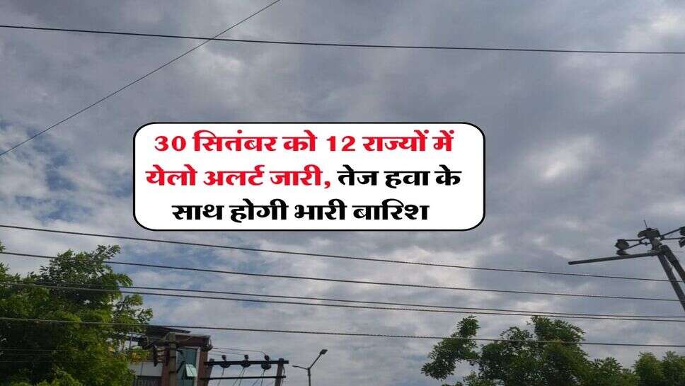 30 September 2026 ka Mausam : 30 सितंबर को 12 राज्यों में येलो अलर्ट जारी, तेज हवा के साथ होगी भारी बारिश&nbsp;