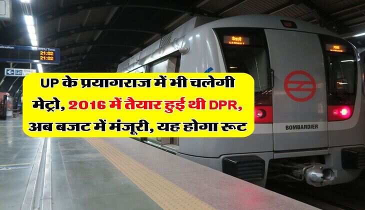 UP के प्रयागराज में भी चलेगी मेट्रो, 2016 में तैयार हुई थी DPR, अब बजट में मंजूरी, यह होगा रूट