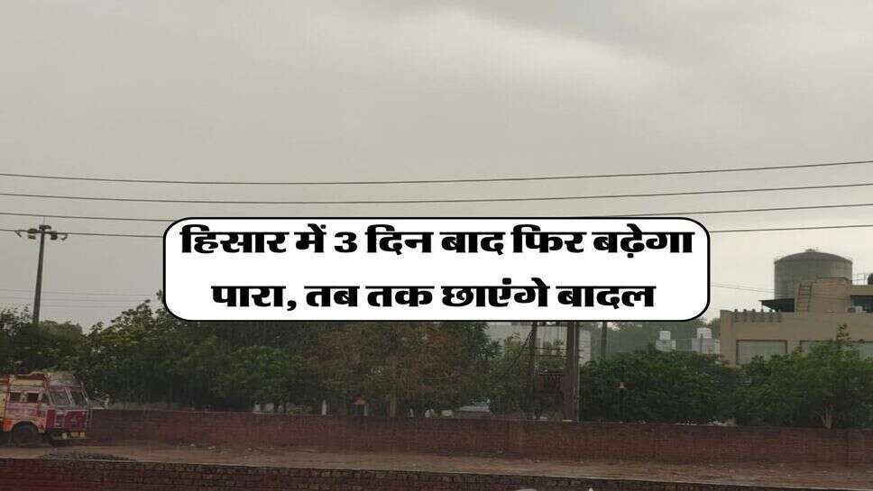 Hisar Mausam 28 September 2026 : हिसार में 3 दिन बाद फिर बढ़ेगा पारा, तब तक छाएंगे बादल