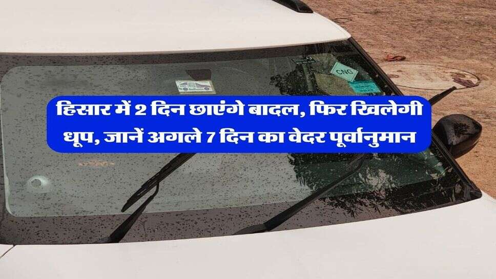 Hisar ka Mausam 31 October : हिसार में&nbsp;2 दिन छाएंगे बादल, फिर खिलेगी धूप, जानें अगले 7 दिन का वेदर पूर्वानुमान