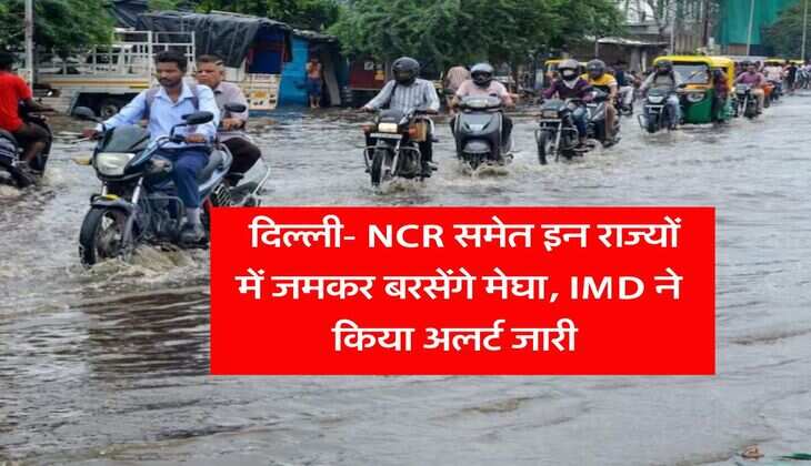 Weather Updates : दिल्ली- NCR समेत इन राज्यों में जमकर बरसेंगे मेघा, IMD ने किया अलर्ट जारी 
