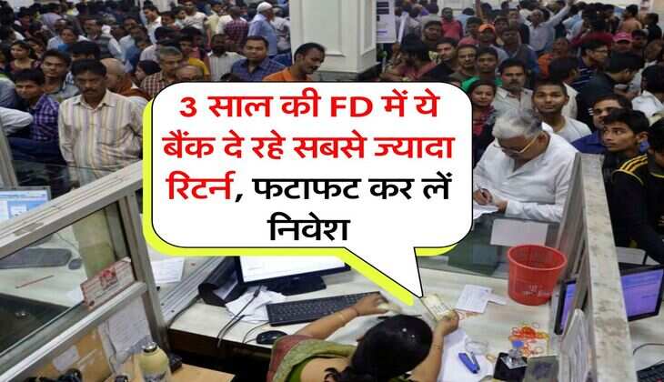 3 साल की FD में ये बैंक दे रहे सबसे ज्यादा रिटर्न, फटाफट कर लें निवेश