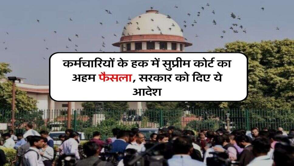 &nbsp;Supreme Court Decision : कर्मचारियों के हक में सुप्रीम कोर्ट का अहम फैसला, सरकार को दिए ये आदेश