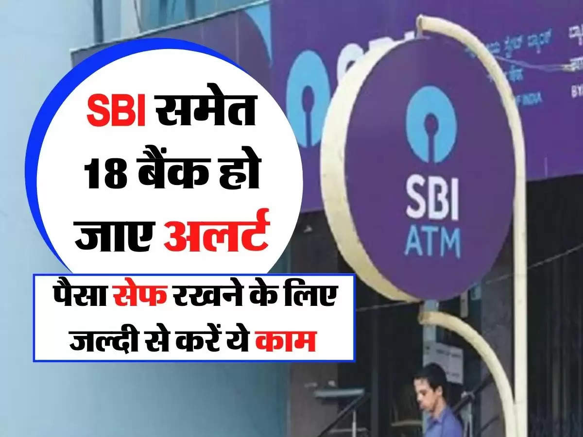 SBI समेत 18 बैंक हो जाए अलर्ट, पैसा सेफ रखने के लिए जल्दी से करें ये काम 