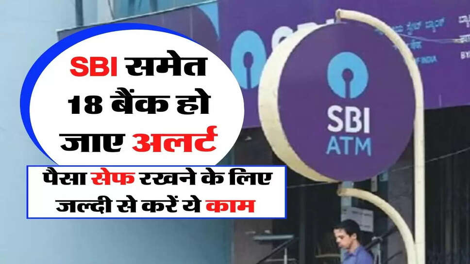 SBI समेत 18 बैंक हो जाए अलर्ट, पैसा सेफ रखने के लिए जल्दी से करें ये काम&nbsp;