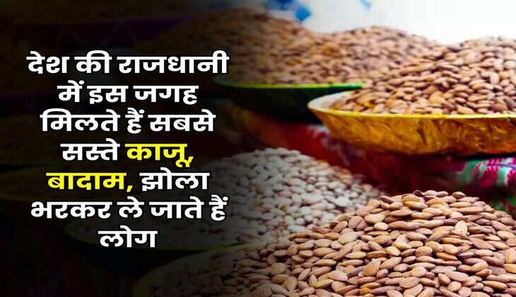 Delhi : देश की राजधानी में इस जगह मिलते हैं सबसे सस्ते काजू, बादाम, झोला भरकर ले जाते हैं लोग