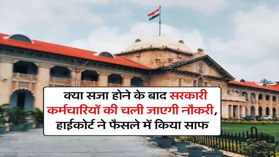 High Court : क्या सजा होने के बाद सरकारी कर्मचारियों की चली जाएगी नौकरी, हाईकोर्ट ने फैसले में किया साफ
