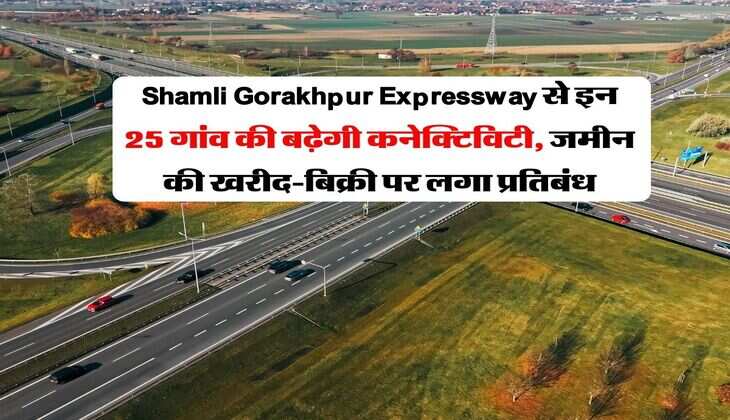 Shamli Gorakhpur Expressway से इन 25 गांव की बढ़ेगी कनेक्टिविटी, जमीन की खरीद-बिक्री पर लगा प्रतिबंध