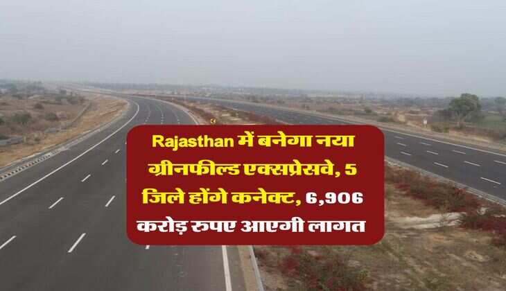 Rajasthan में बनेगा नया ग्रीनफील्ड एक्सप्रेसवे, 5 जिले होंगे कनेक्ट, 6,906 करोड़ रुपए आएगी लागत 