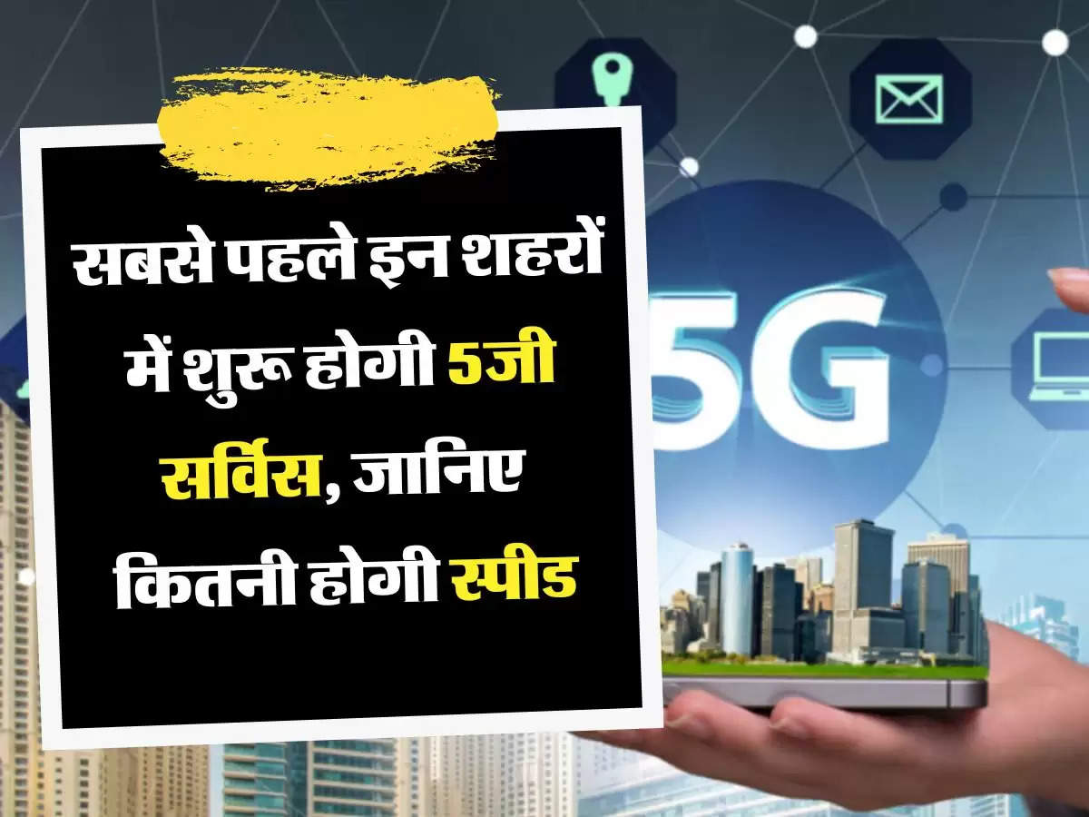 5G Service Start: सबसे पहले इन शहरों में शुरू होगी 5जी सर्विस, जानिए कितनी होगी स्पीड