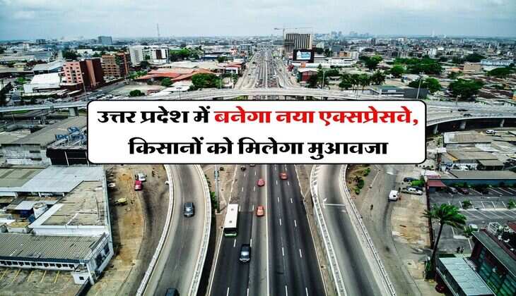 New Expressway : उत्तर प्रदेश में बनेगा नया एक्सप्रेसवे, किसानों को मिलेगा मुआवजा