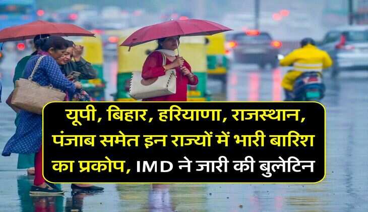 IMD Rain Alert : यूपी, बिहार, हरियाणा, राजस्थान, पंजाब समेत इन राज्यों में भारी बारिश का प्रकोप, IMD ने जारी की बुलेटिन