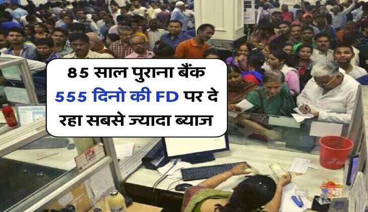 85 साल पुराना बैंक 555 दिनो की FD पर दे रहा सबसे ज्यादा ब्याज