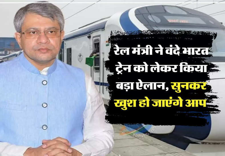Vande Bharat: रेल मंत्री ने वंदे भारत ट्रेन को लेकर किया बड़ा ऐलान, सुनकर खुश हो जाएंगे आप 
