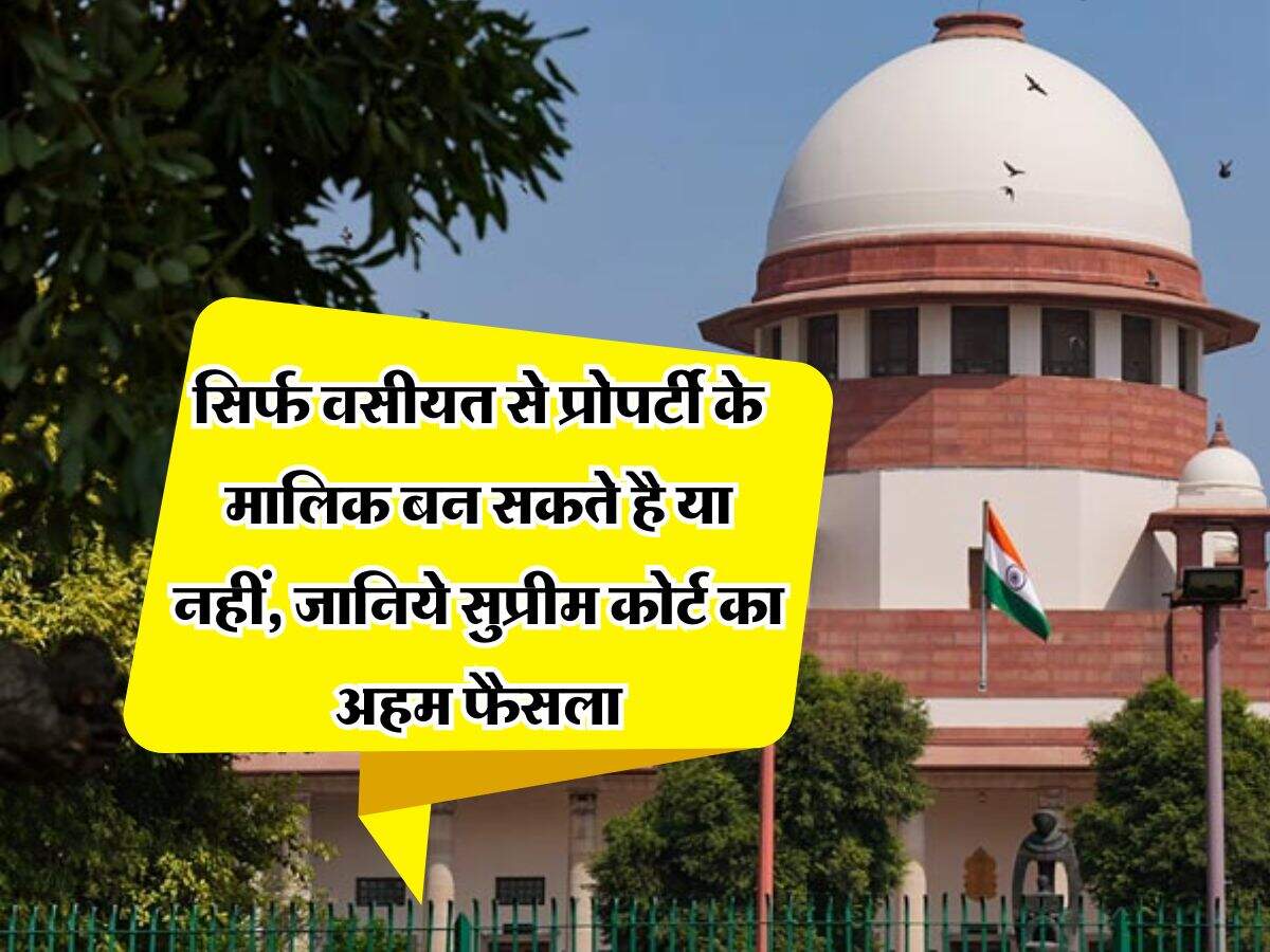 supreme court decision : सिर्फ वसीयत से प्रोपर्टी के मालिक बन सकते है या नहीं, जानिये सुप्रीम कोर्ट का अहम फैसला