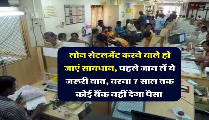 Loan Settlement Rules : लोन सेटलमेंट करने वाले हो जाएं सावधान, पहले जान लें ये जरूरी बात, वरना 7 साल तक कोई बैंक नहीं देगा पैसा&nbsp;