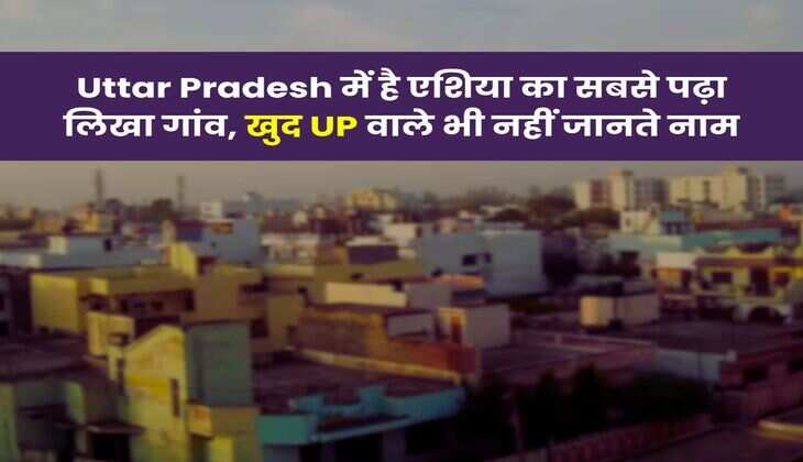 Uttar Pradesh में है एशिया का सबसे पढ़ा लिखा गांव, खुद UP वाले भी नहीं जानते नाम