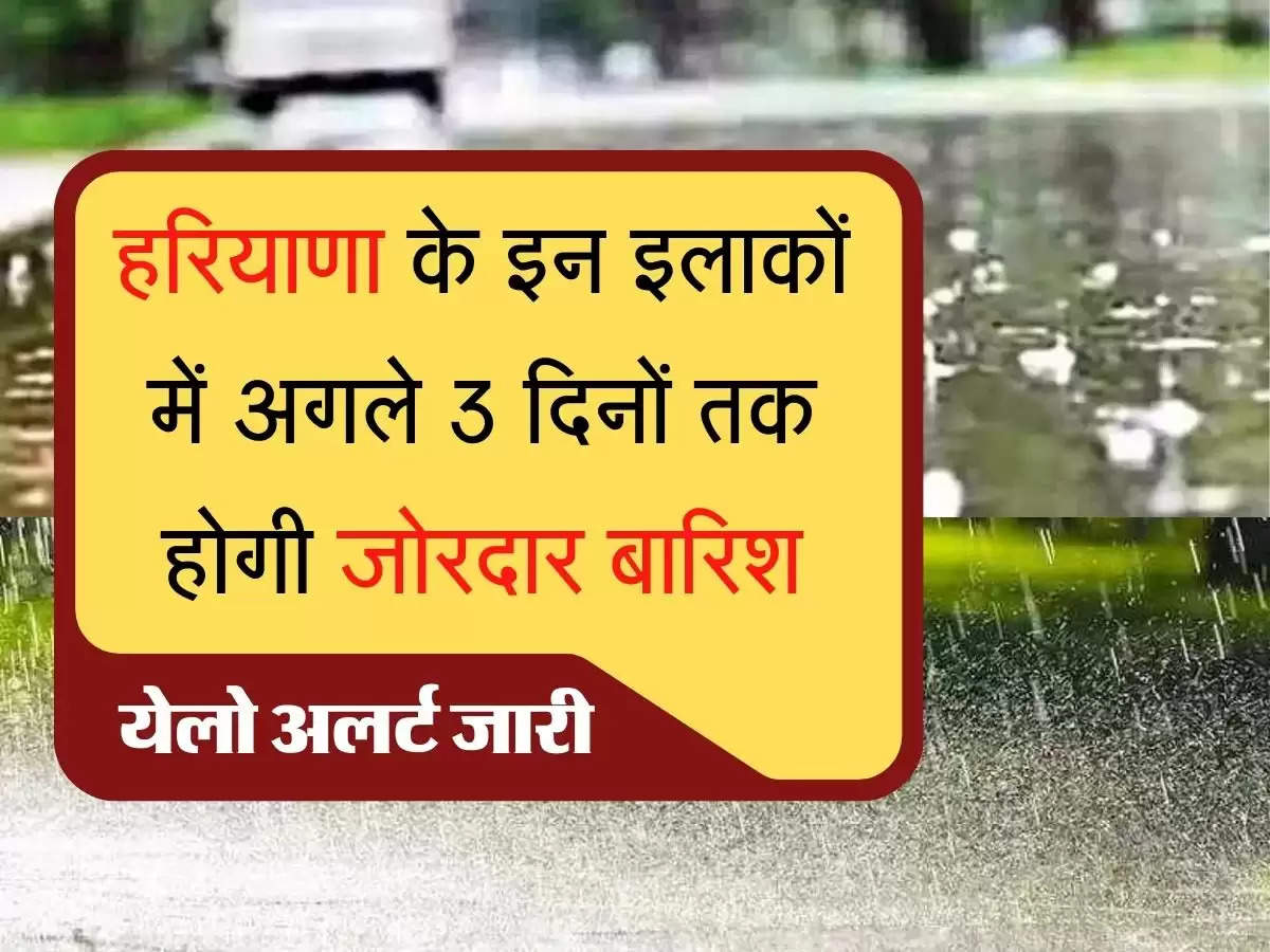 Rain in Haryana हरियाणा के इन इलाकों में अगले 3 दिनों तक होगी जोरदार बारिश, 