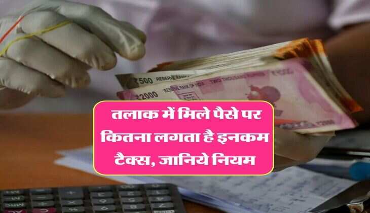Income tax : तलाक में मिले पैसे पर कितना लगता है इनकम टैक्स, जानिये नियम