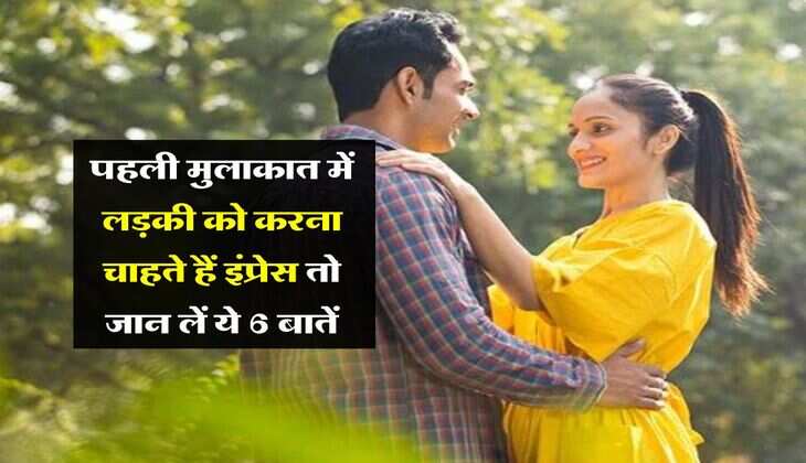 Relationship : पहली मुलाकात में लड़की को करना चाहते हैं इंप्रेस तो जान लें ये 6 बातें
