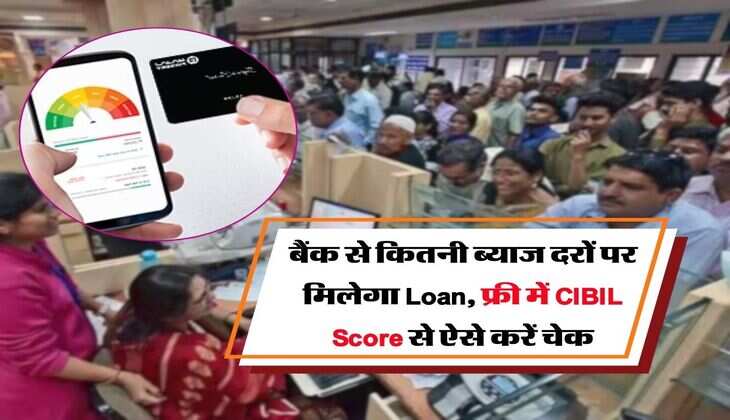बैंक से कितनी ब्याज दरों पर मिलेगा Loan, फ्री में CIBIL Score से ऐसे करें चेक