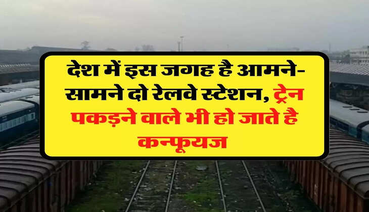 Railway Station: देश में इस जगह है आमने-सामने दो रेलवे स्टेशन, ट्रेन पकड़ने वाले भी हो जाते है कन्फूयज 