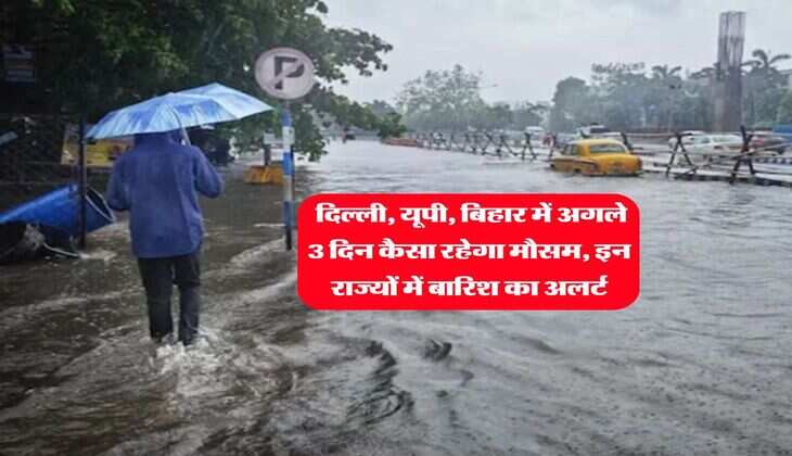 Weather Update : दिल्ली, यूपी, बिहार में अगले 3 दिन कैसा रहेगा मौसम, इन राज्यों में बारिश का अलर्ट