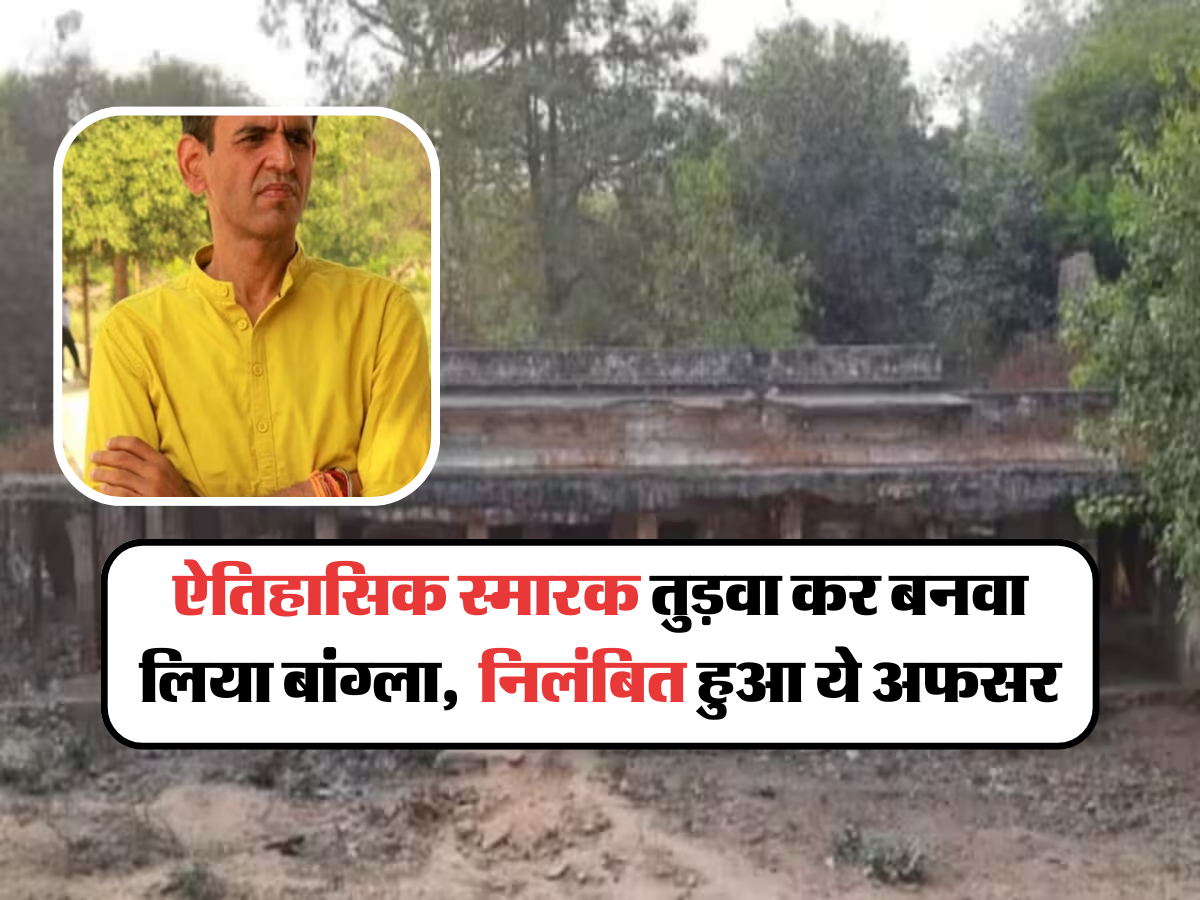 ऐतिहासिक स्मारक तुड़वा कर बनवा लिया बांग्ला, निलंबित हुआ ये अफसर