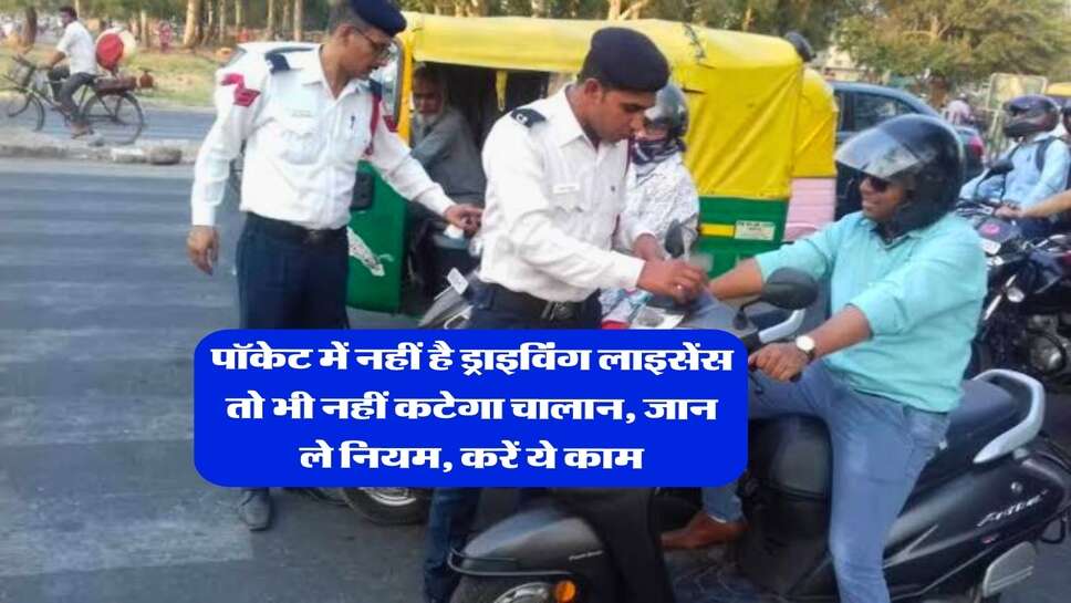 पॉकेट में नहीं है ड्राइविंग लाइसेंस तो भी नहीं कटेगा चालान, जान ले नियम, करें ये काम