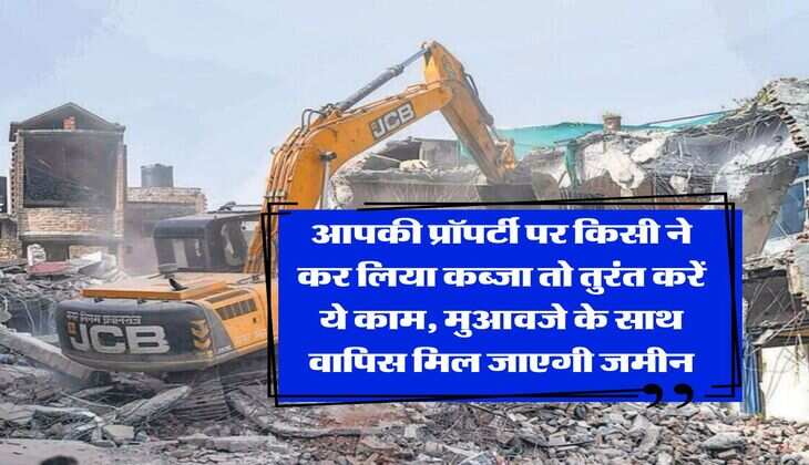 Property Knowledge : आपकी प्रॉपर्टी पर किसी ने कर लिया कब्जा तो तुरंत करें ये काम, मुआवजे के साथ वापिस मिल जाएगी जमीन