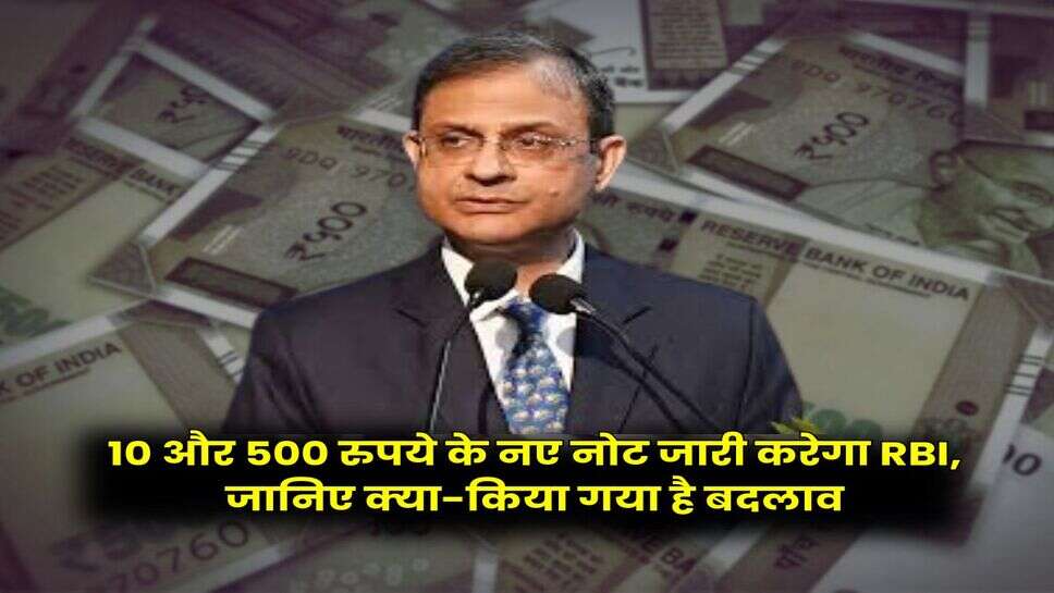 10 और 500 रुपये के नए नोट जारी करेगा RBI, जानिए क्या-किया गया है बदलाव
