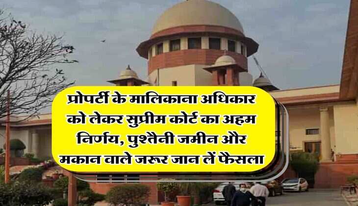 supreme court : प्रोपर्टी के मालिकाना अधिकार को लेकर सुप्रीम कोर्ट का अहम निर्णय, पुश्तैनी जमीन और मकान वाले जरूर जान लें फैसला