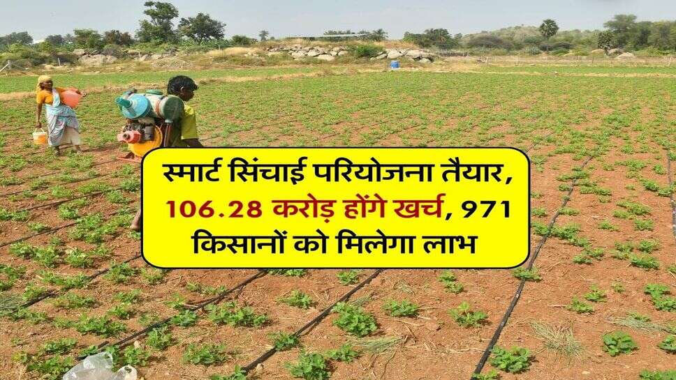 स्मार्ट सिंचाई परियोजना तैयार, 106.28 करोड़ होंगे खर्च, 971 किसानों को मिलेगा लाभ 