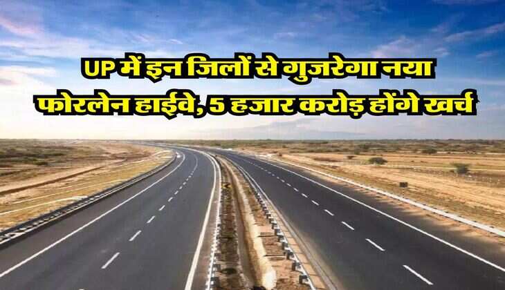 UP में इन जिलों से गुजरेगा नया फोरलेन हाईवे, 5 हजार करोड़ होंगे खर्च 