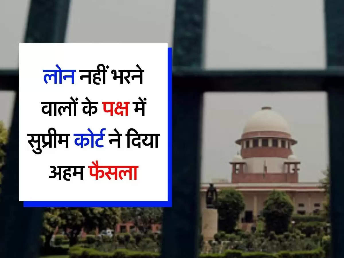 Supreme Court Decision : लोन नहीं भरने वालों के पक्ष में सुप्रीम कोर्ट ने दिया अहम फैसला