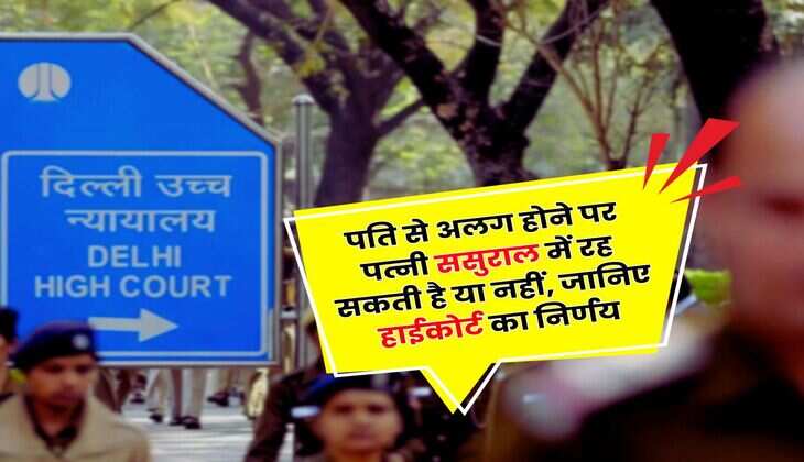 Delhi High Court : पति से अलग होने पर पत्नी ससुराल में रह सकती है या नहीं, जानिए हाईकोर्ट का निर्णय