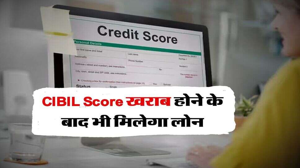 CIBIL Score खराब होने के बाद भी मिलेगा लोन, जान लें ये इंपोर्टेंट बात&nbsp;