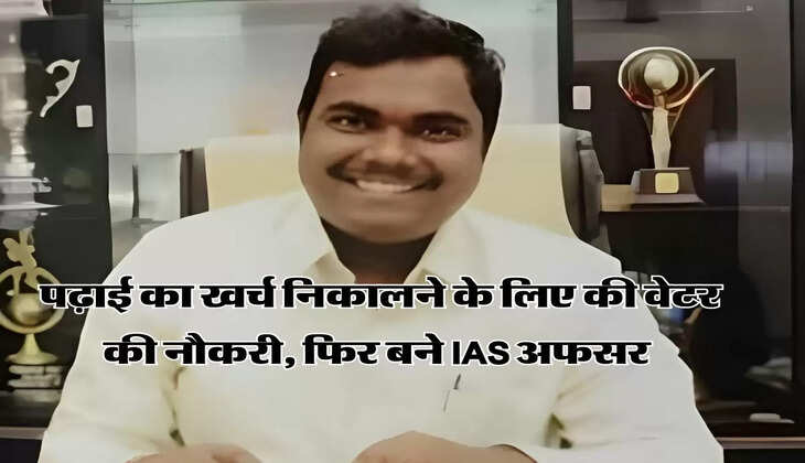 Success Story : पढ़ाई का खर्च निकालने के लिए की वेटर की नौकरी, फिर बने IAS अफसर