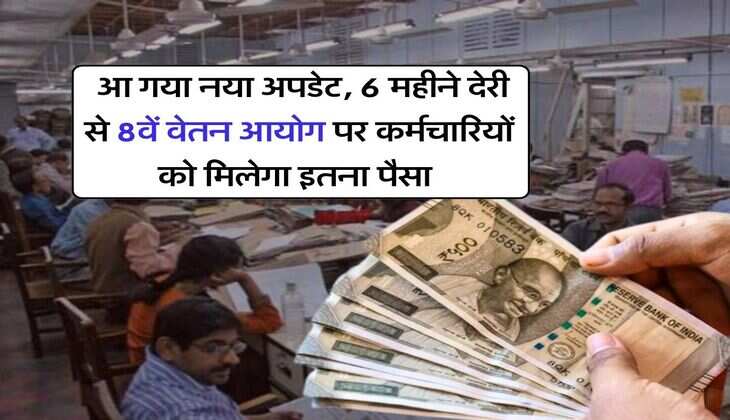 8th Pay Commission : आ गया नया अपडेट, 6 महीने देरी से 8वें वेतन आयोग पर कर्मचारियों को मिलेगा इतना पैसा 