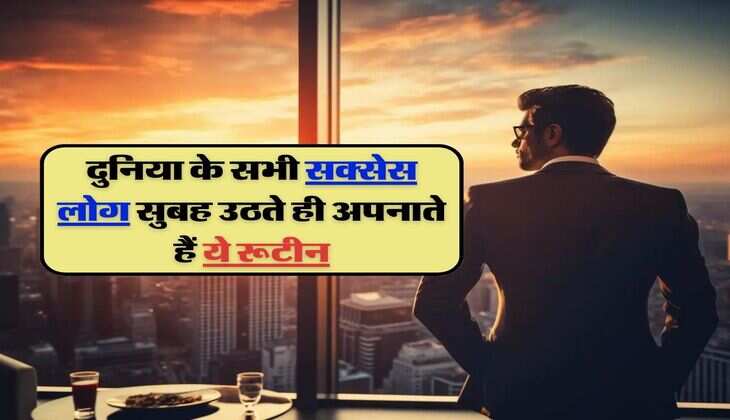 Morning Habits : दुनिया के सभी सक्सेस लोग सुबह उठते ही अपनाते हैं ये रूटीन, आप भी अपना लें ये आदतें