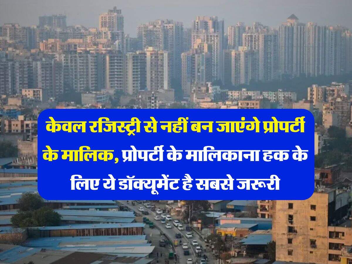 Property Document : केवल रजिस्ट्री से नहीं बन जाएंगे प्रोपर्टी के मालिक, प्रोपर्टी के मालिकाना हक के लिए ये डॉक्यूमेंट है सबसे जरूरी