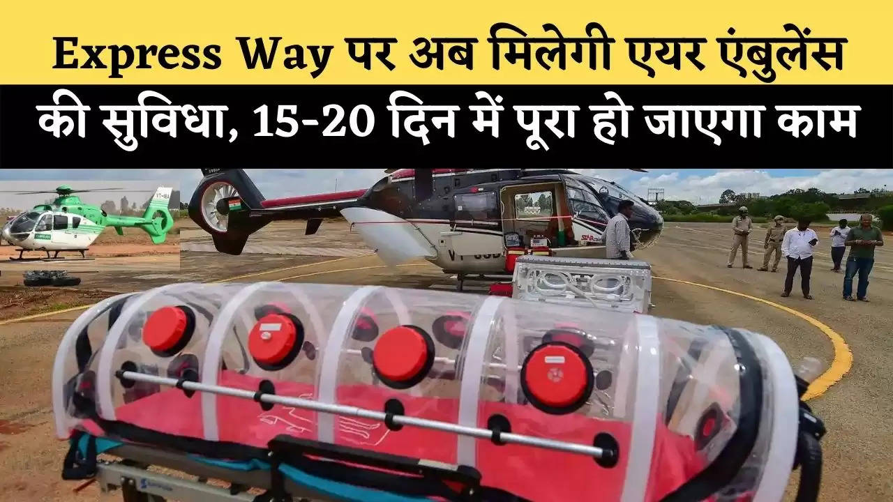 Express Way पर अब मिलेगी एयर एंबुलेंस की सुविधा, 15-20 दिन में पूरा हो जाएगा काम