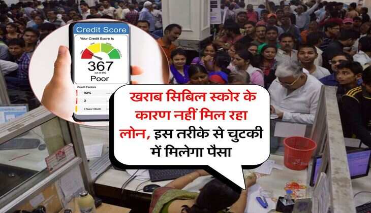 CIBIL Score for loan : खराब सिबिल स्कोर के कारण नहीं मिल रहा लोन, इस तरीके से चुटकी में मिलेगा पैसा