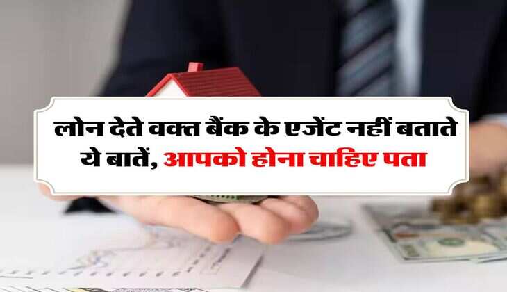 Bank Loan : लोन देते वक्त बैंक के एजेंट नहीं बताते ये बातें, आपको होना चाहिए पता