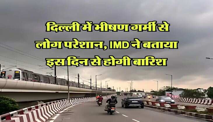 Delhi Weather : दिल्ली में भीषण गर्मी से लोग परेशान, IMD ने बताया इस दिन से होगी बारिश